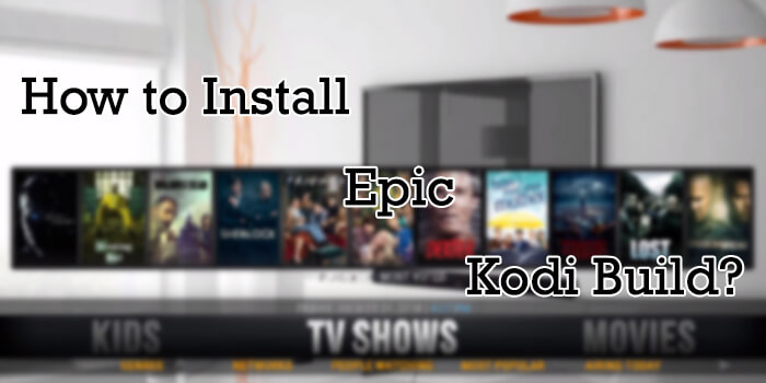 Epic Kodi Build – Installation Guide for 2019
