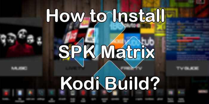 How to Install SPK Matrix Kodi Build in 19.4? [2022]