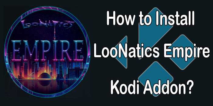 LooNatics Empire Kodi Addon – Installation Guide for 2022