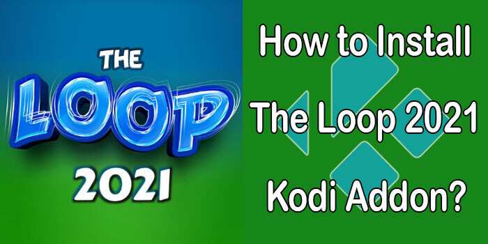 How to Install The Loop 2021 Kodi Addon?